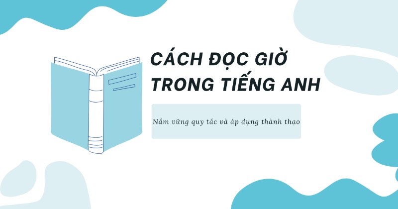 Cách đọc giờ trong tiếng Anh: Nắm vững quy tắc và áp dụng thành thạo