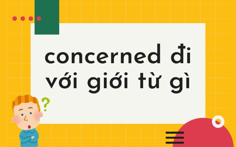Concerned đi với giới từ gì? Cách dùng chính xác và bài tập áp dụng